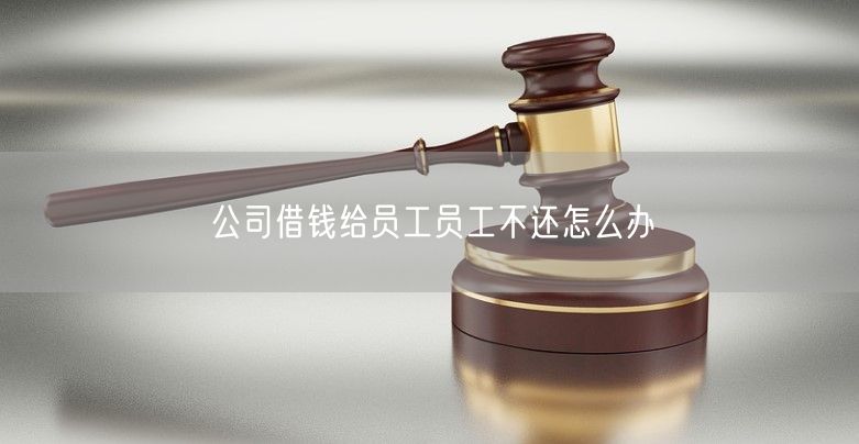 公司借钱给员工员工不还怎么办