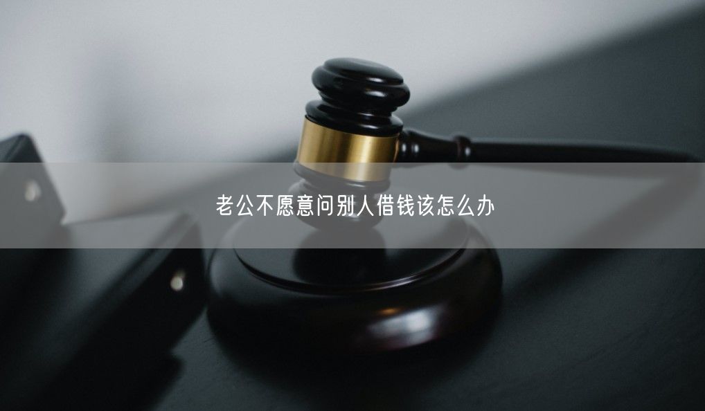 老公不愿意问别人借钱该怎么办