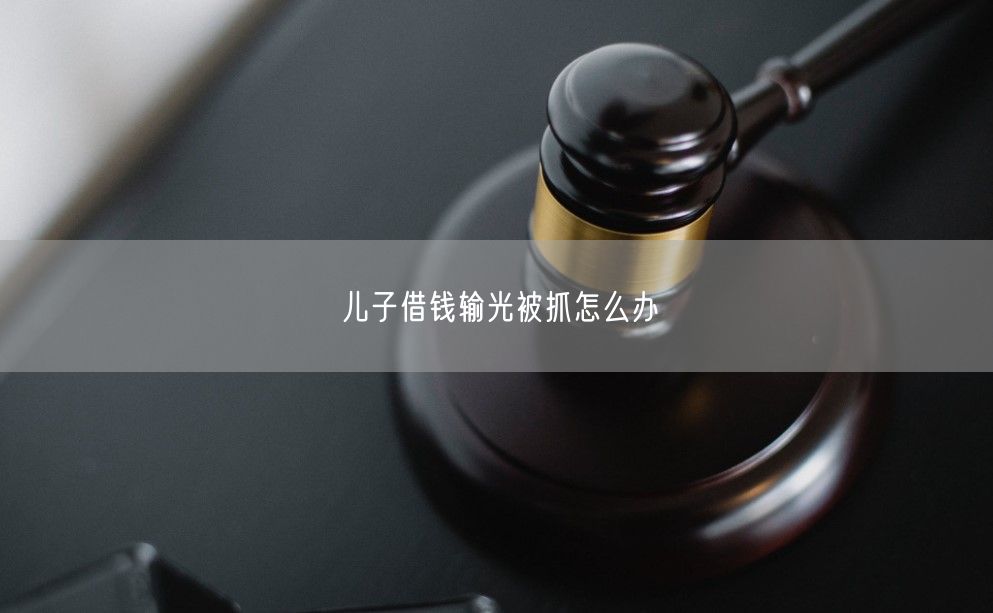 儿子借钱输光被抓怎么办