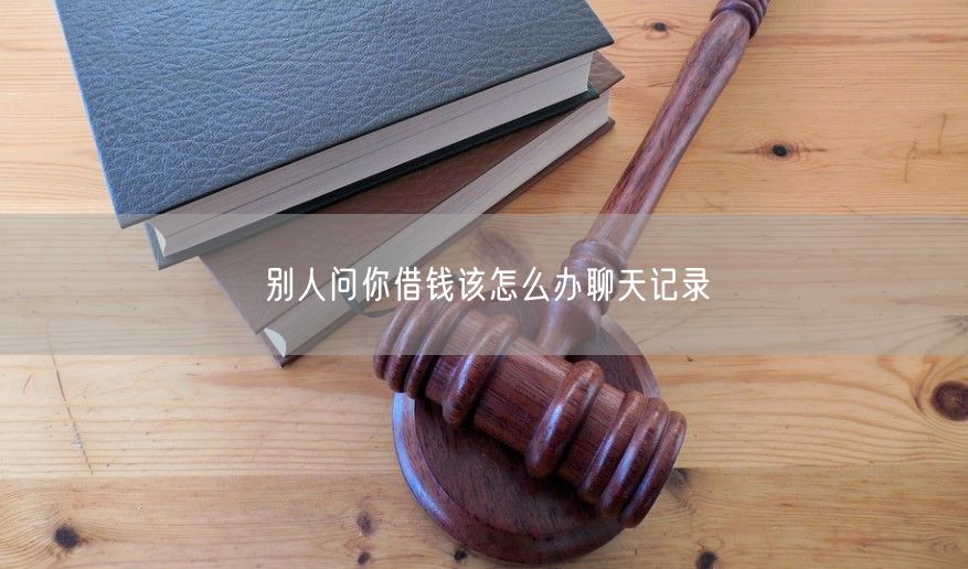 别人问你借钱该怎么办聊天记录