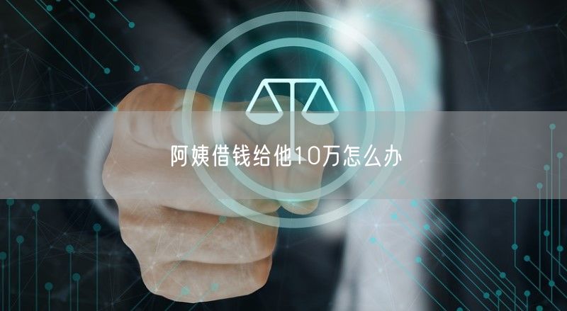 阿姨借钱给他10万怎么办