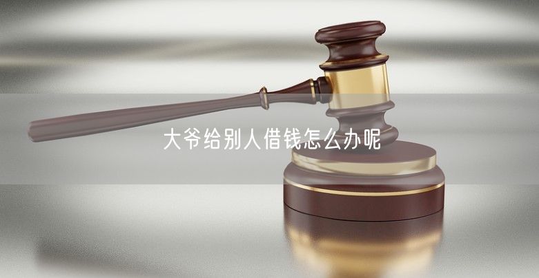 大爷给别人借钱怎么办呢