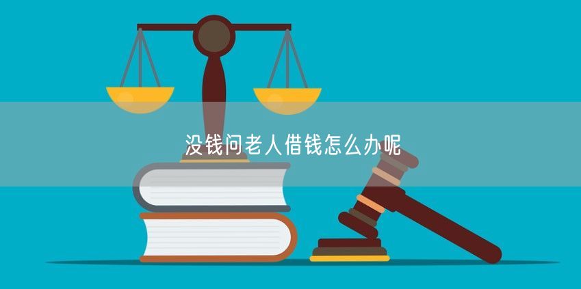 没钱问老人借钱怎么办呢