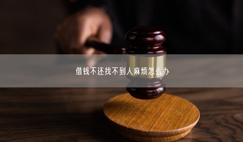 借钱不还找不到人麻烦怎么办