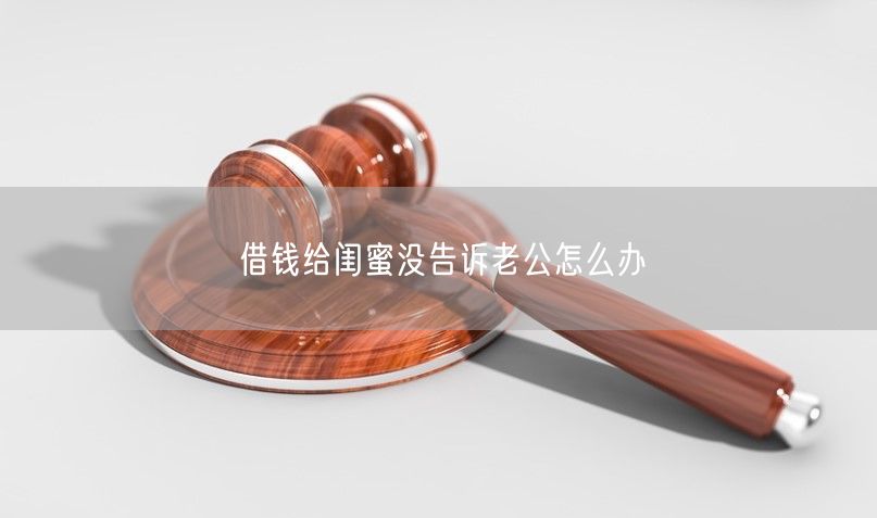 借钱给闺蜜没告诉老公怎么办