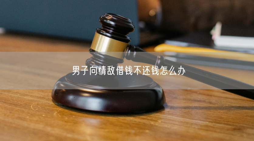 男子向情敌借钱不还钱怎么办