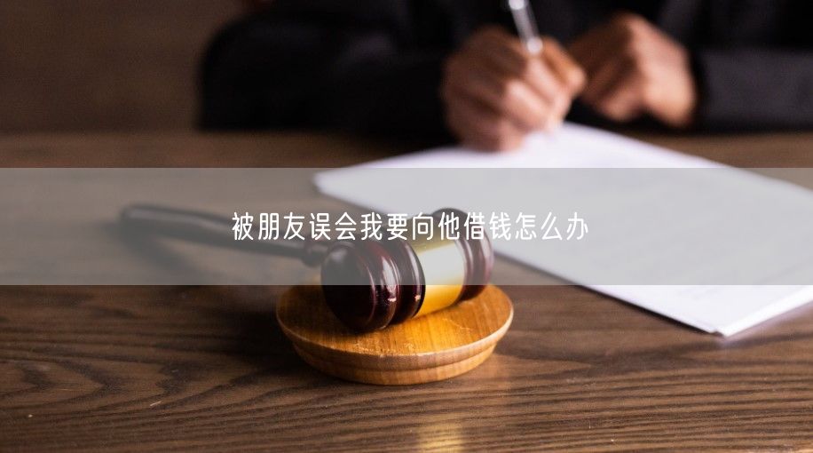 被朋友误会我要向他借钱怎么办