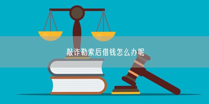 敲诈勒索后借钱怎么办呢