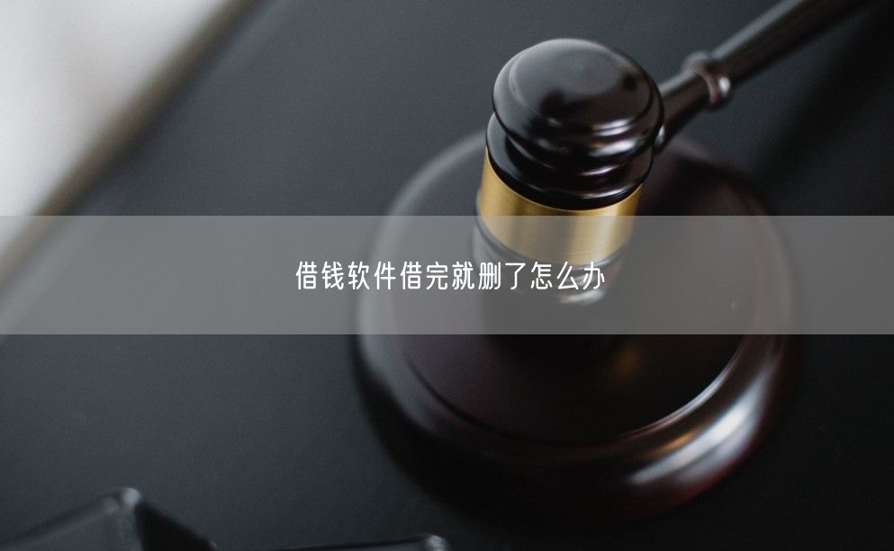 借钱软件借完就删了怎么办