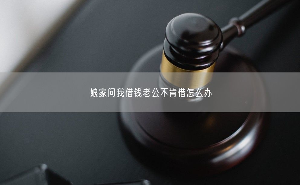 娘家问我借钱老公不肯借怎么办