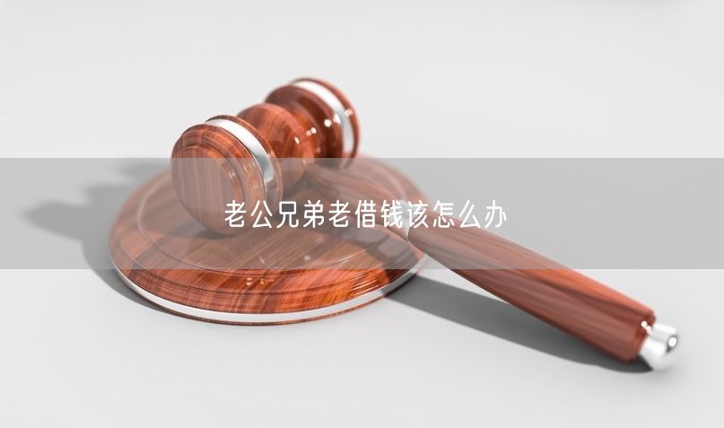 老公兄弟老借钱该怎么办