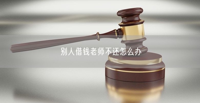 别人借钱老师不还怎么办