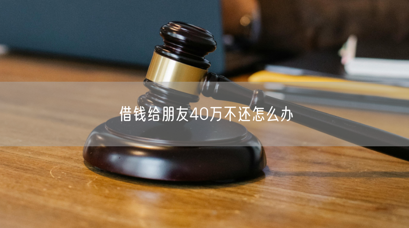 借钱给朋友40万不还怎么办