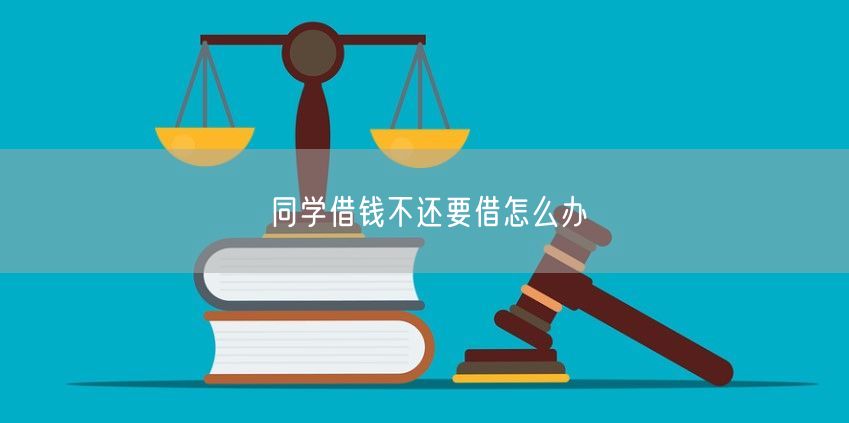 同学借钱不还要借怎么办