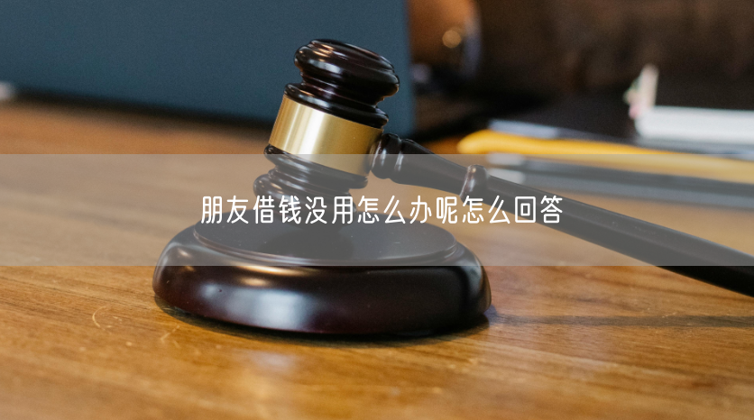 朋友借钱没用怎么办呢怎么回答