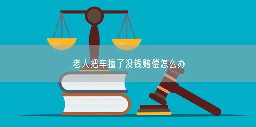 老人把车撞了没钱赔偿怎么办