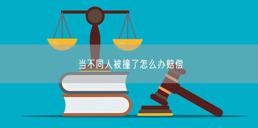 当不同人被撞了怎么办赔偿