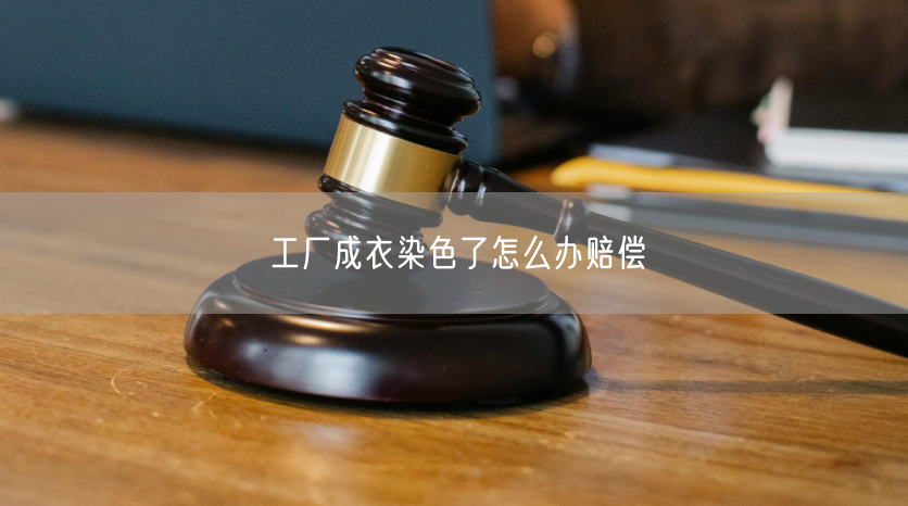 工厂成衣染色了怎么办赔偿