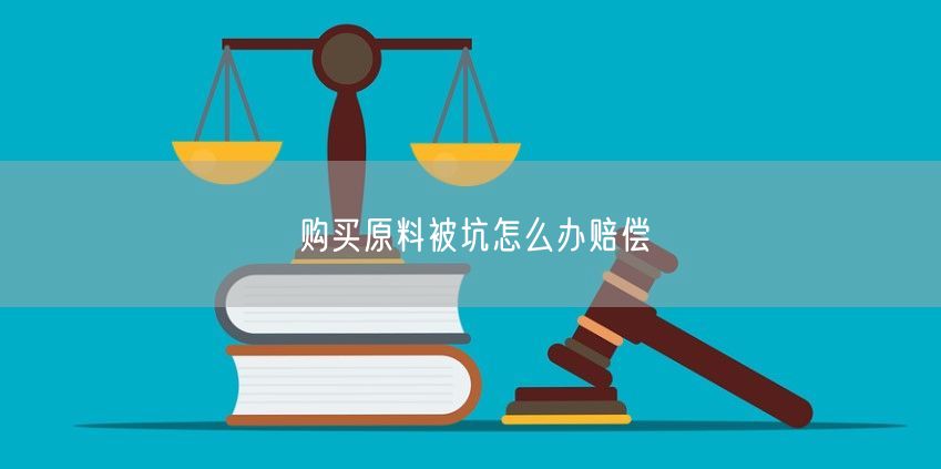 购买原料被坑怎么办赔偿