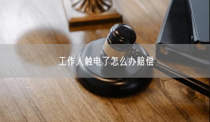 工作人触电了怎么办赔偿