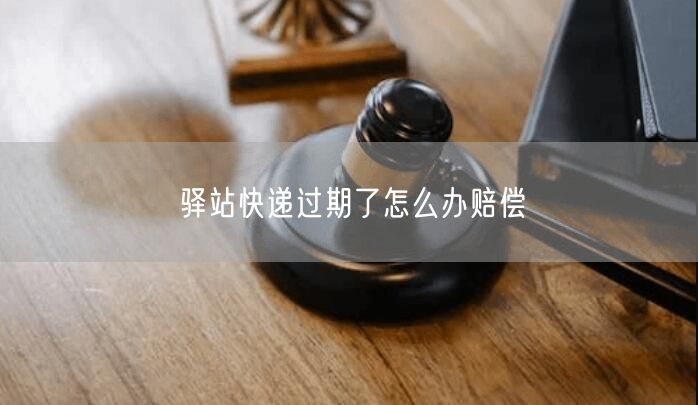 驿站快递过期了怎么办赔偿