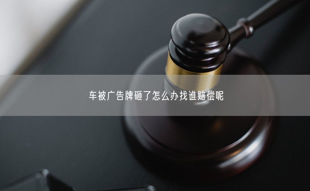 车被广告牌砸了怎么办找谁赔偿呢